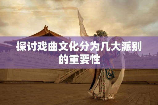 探讨戏曲文化分为几大派别的重要性