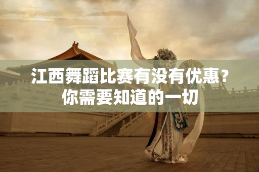 江西舞蹈比赛有没有优惠？你需要知道的一切