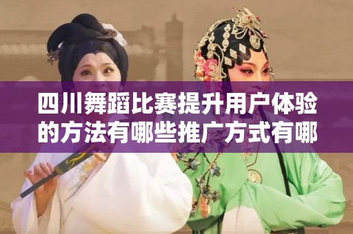 四川舞蹈比赛提升用户体验的方法有哪些推广方式有哪些
