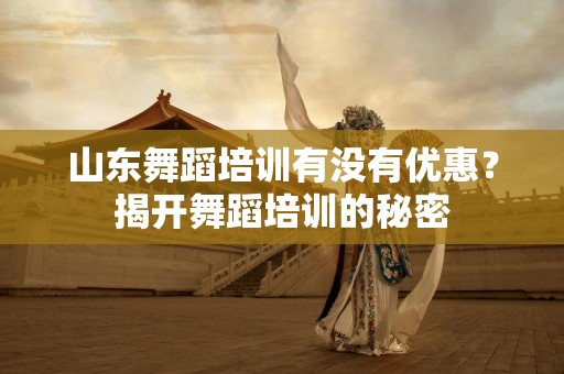 山东舞蹈培训有没有优惠？揭开舞蹈培训的秘密