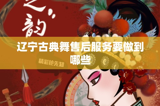 辽宁古典舞售后服务要做到哪些