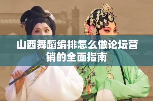 山西舞蹈编排怎么做论坛营销的全面指南