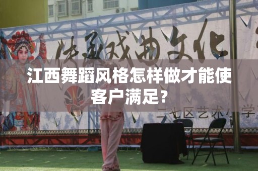 江西舞蹈风格怎样做才能使客户满足？