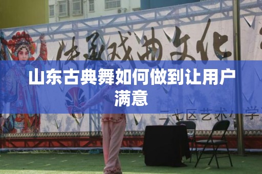山东古典舞如何做到让用户满意