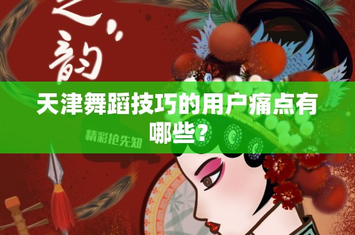 天津舞蹈技巧的用户痛点有哪些？