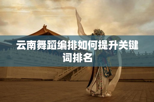 云南舞蹈编排如何提升关键词排名