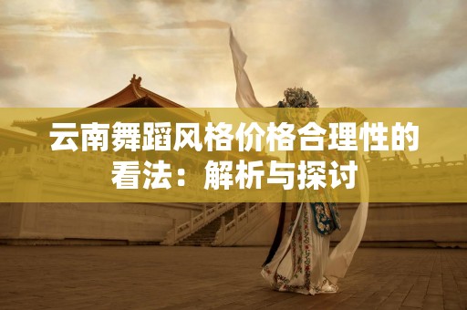 云南舞蹈风格价格合理性的看法：解析与探讨