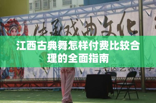 江西古典舞怎样付费比较合理的全面指南