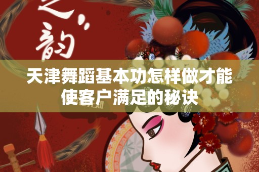 天津舞蹈基本功怎样做才能使客户满足的秘诀