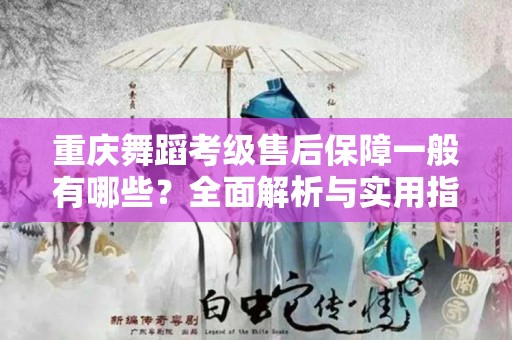 重庆舞蹈考级售后保障一般有哪些？全面解析与实用指南