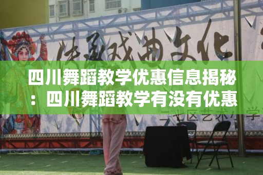 四川舞蹈教学优惠信息揭秘：四川舞蹈教学有没有优惠？