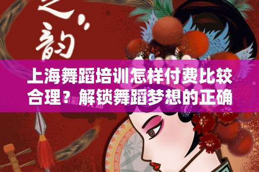 上海舞蹈培训怎样付费比较合理？解锁舞蹈梦想的正确选择