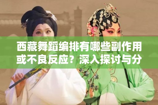 西藏舞蹈编排有哪些副作用或不良反应？深入探讨与分析