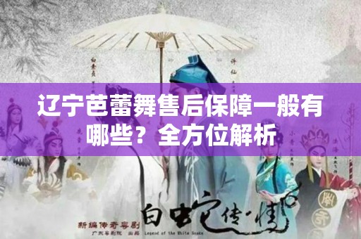 辽宁芭蕾舞售后保障一般有哪些？全方位解析