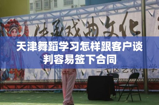 天津舞蹈学习怎样跟客户谈判容易签下合同