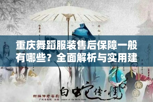 重庆舞蹈服装售后保障一般有哪些？全面解析与实用建议