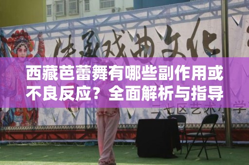 西藏芭蕾舞有哪些副作用或不良反应？全面解析与指导