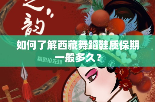 如何了解西藏舞蹈鞋质保期一般多久？