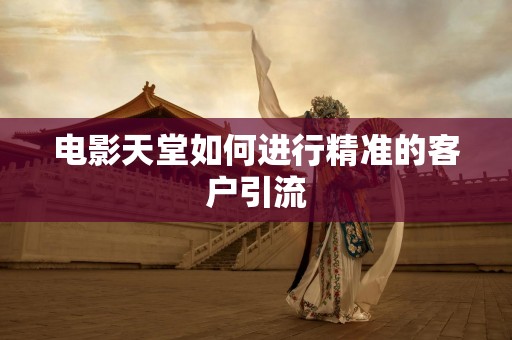 电影天堂如何进行精准的客户引流