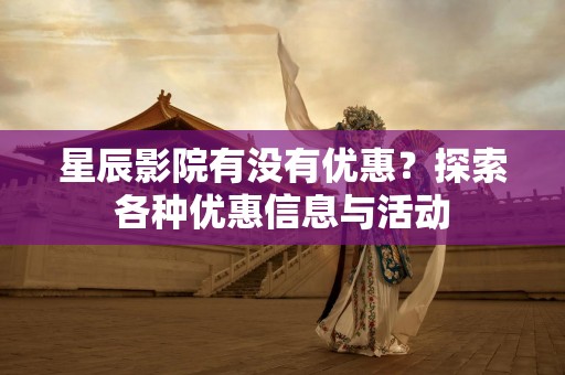 星辰影院有没有优惠？探索各种优惠信息与活动