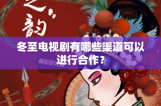 冬至电视剧有哪些渠道可以进行合作？