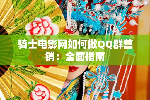 骑士电影网如何做QQ群营销：全面指南