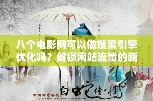 八个电影网可以做搜索引擎优化吗？解锁网站流量的新策略