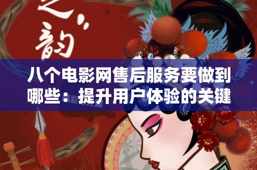 八个电影网售后服务要做到哪些：提升用户体验的关键