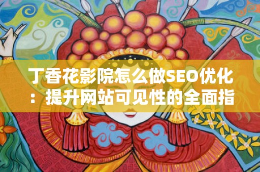 丁香花影院怎么做SEO优化：提升网站可见性的全面指南