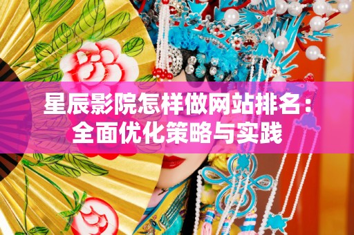 星辰影院怎样做网站排名：全面优化策略与实践