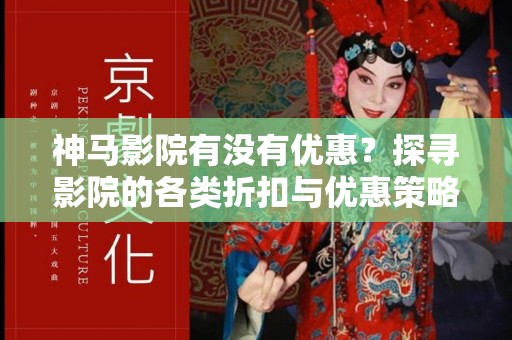 神马影院有没有优惠？探寻影院的各类折扣与优惠策略