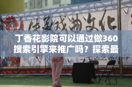 丁香花影院可以通过做360搜索引擎来推广吗？探索最佳推广策略