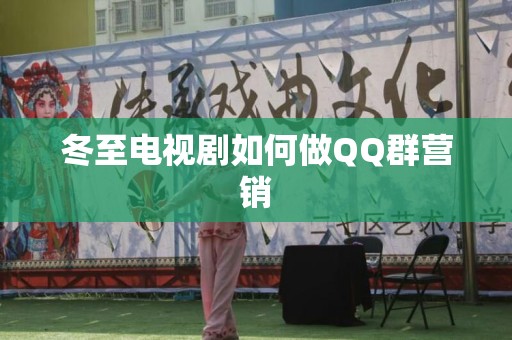 冬至电视剧如何做QQ群营销