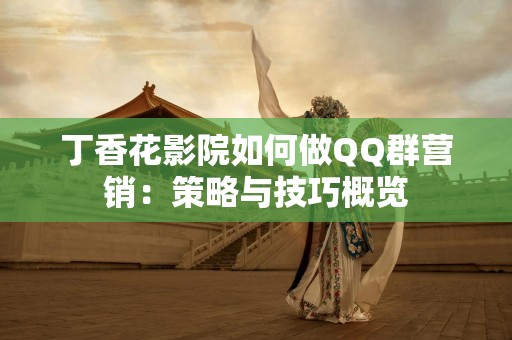 丁香花影院如何做QQ群营销：策略与技巧概览
