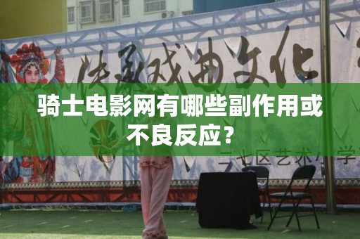 骑士电影网有哪些副作用或不良反应？