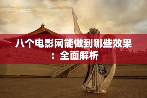 八个电影网能做到哪些效果：全面解析