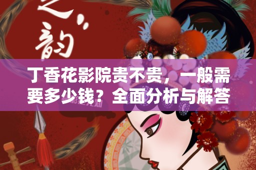 丁香花影院贵不贵，一般需要多少钱？全面分析与解答