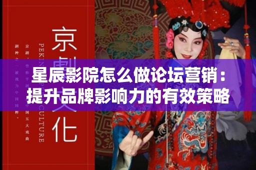 星辰影院怎么做论坛营销：提升品牌影响力的有效策略