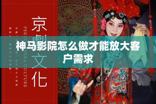 神马影院怎么做才能放大客户需求
