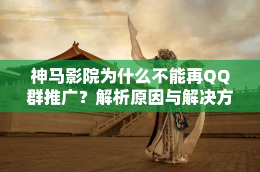 神马影院为什么不能再QQ群推广？解析原因与解决方案