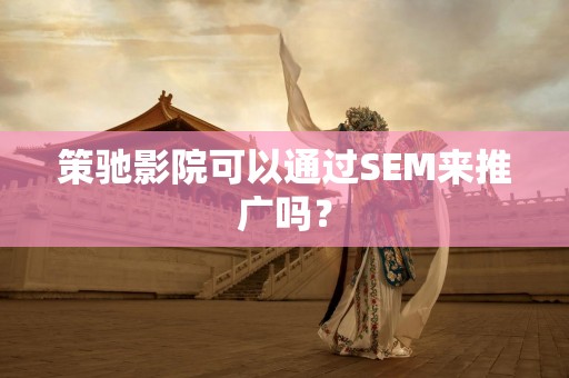 策驰影院可以通过SEM来推广吗？