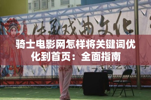 骑士电影网怎样将关键词优化到首页：全面指南