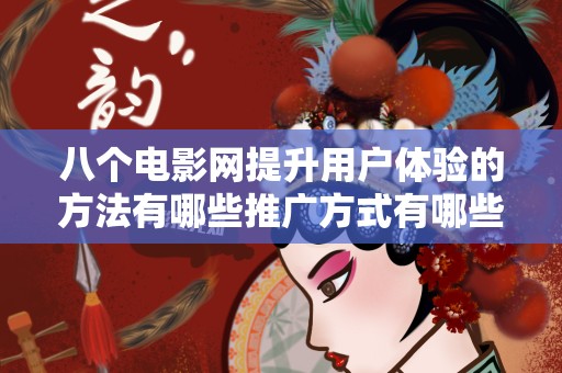 八个电影网提升用户体验的方法有哪些推广方式有哪些