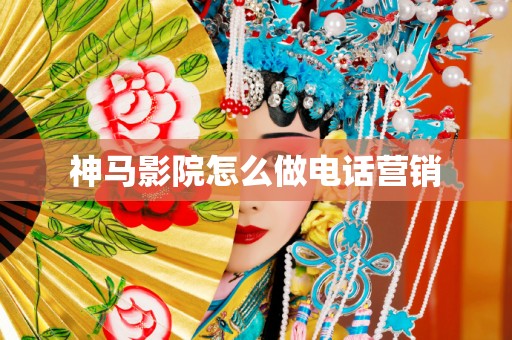 神马影院怎么做电话营销