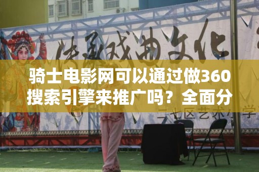 骑士电影网可以通过做360搜索引擎来推广吗？全面分析