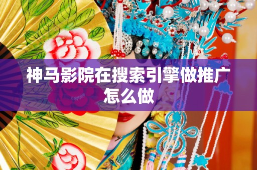 神马影院在搜索引擎做推广怎么做