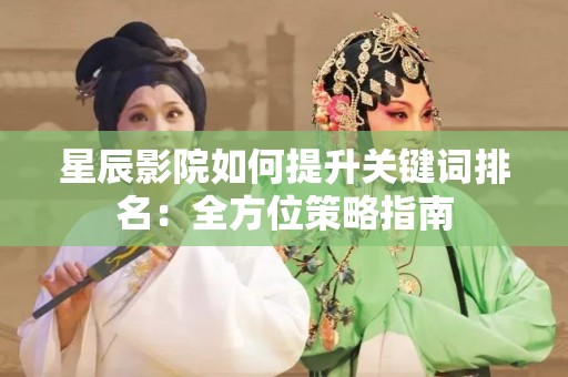 星辰影院如何提升关键词排名：全方位策略指南