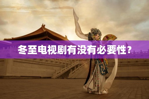 冬至电视剧有没有必要性？