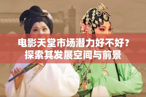 电影天堂市场潜力好不好？探索其发展空间与前景