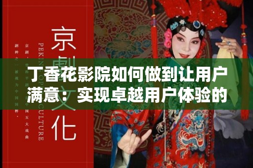 丁香花影院如何做到让用户满意：实现卓越用户体验的秘诀